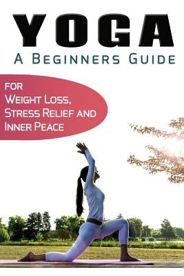 Yoga For Beginners: Your Beginners Guide to Yoga for Weight Loss, Stress Relief and Inner Peace by Akula, Sid