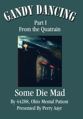Gandy Dancing: Part I From the Quatrain Some Die Mad by Presented Perry Aayr, 44288 Ohio Ment