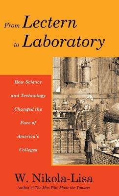 From Lectern to Laboratory: How Science and Technology Changed the Face of America's Colleges by Nikola-Lisa, W.