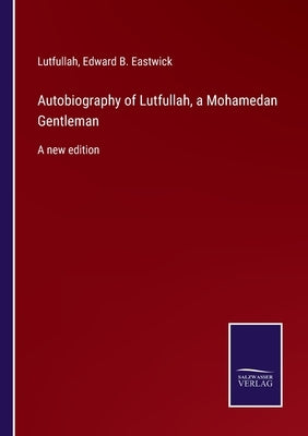 Autobiography of Lutfullah, a Mohamedan Gentleman: A new edition by Eastwick, Edward B.