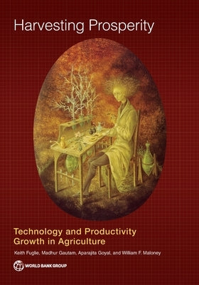 Harvesting Prosperity: Technology and Productivity Growth in Agriculture by Fuglie, Keith