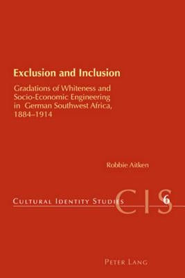 Exclusion and Inclusion: Gradations of Whiteness and Socio-Economic Engineering in German Southwest Africa, 1884-1914 by Chambers, Helen