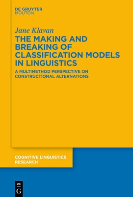 The Making and Breaking of Classification Models in Linguistics: A Multimethod Perspective on Constructional Alternations by Klavan, Jane