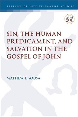 Sin, the Human Predicament, and Salvation in the Gospel of John by Sousa, Mathew E.