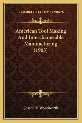 American Tool Making And Interchangeable Manufacturing (1905) by Woodworth, Joseph V.