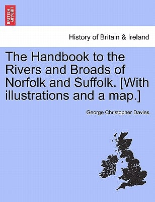The Handbook to the Rivers and Broads of Norfolk and Suffolk. [With Illustrations and a Map.] Eighteenth Edition, Revised and Enlarged by Davies, George Christopher