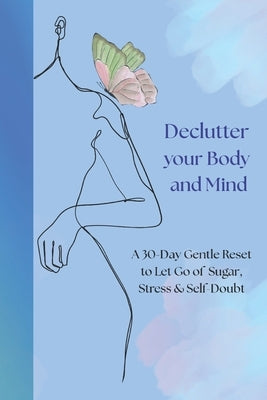Declutter Your Body and Mind: A 30-Day Gentle Reset to Let Go of Sugar, Stress & Self-Doubt by Popa, Elena