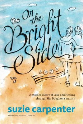 On the Bright Side: A Mother's Story of Love and Healing through Her Daughter's Autism by Carpenter, Suzie