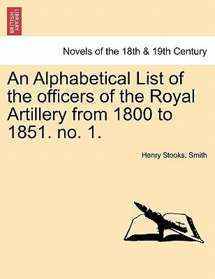 An Alphabetical List of the Officers of the Royal Artillery from 1800 to 1851. No. 1. by Smith, Henry Stooks