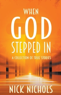 When God Stepped In: A Collection of True Stories by Nichols, Nick