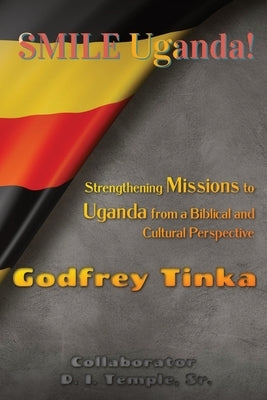 Smile Uganda!: Strengthening Missions to Uganda from a Biblical and Cultural Perspective by Tinka, Godfrey