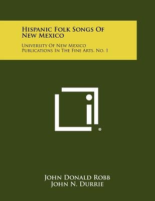 Hispanic Folk Songs of New Mexico: University of New Mexico Publications in the Fine Arts, No. 1 by Robb, John Donald