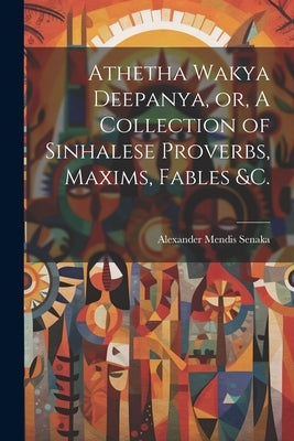 Athetha Wakya Deepanya, or, A Collection of Sinhalese Proverbs, Maxims, Fables &c. by Alexander, Mendis Senaka