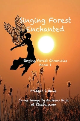 Singing Forest Enchanted: Singing Forest Chronicles Book I by Howe, Bridget S.