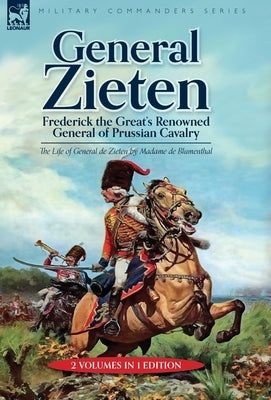 General Zieten: Frederick the Great's Renowned General of Prussian Cavalry, The Life of General de Zieten by Blumenthal, Madame de