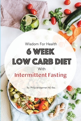 Wisdom For Health 6 Week Low Carb Diet with Intermittent Fasting by Bridgeman, Philip