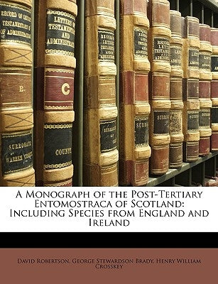 A Monograph of the Post-Tertiary Entomostraca of Scotland: Including Species from England and Ireland by Robertson, David