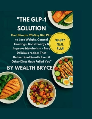 "The GLP-1 Solution: The Ultimate 90-Day Diet Plan to Lose Weight, Control Cravings, Boost Energy & Improve Metabolism -: Easy, Delicious Recipes That by Bryce, Wealth