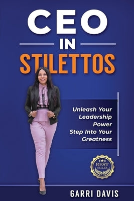 CEO in Stilettos: Unleash Your Leadership Power and Step into Your Greatness by Davis, Garri