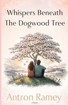 Whispers Beneath The Dogwood Tree: A Christian Romance of Faith, Healing, and Redemption by Ramey, Antron