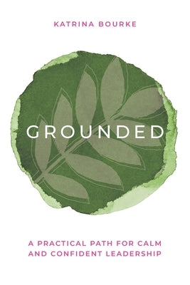 Grounded: A practical path for calm and confident leadership by Bourke, Katrina