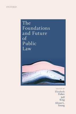 The Foundations and Future of Public Law: Essays in Honour of Paul Craig by Fisher, Elizabeth