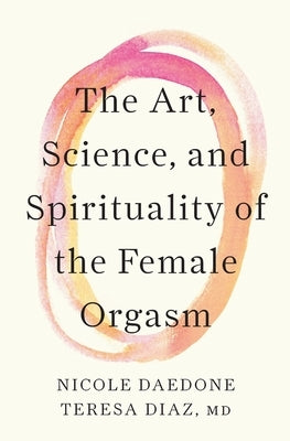 The Art, Science, and Spirituality of the Female Orgasm by Daedone, Nicole