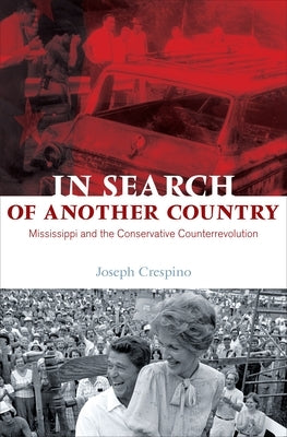 In Search of Another Country: Mississippi and the Conservative Counterrevolution by Crespino, Joseph