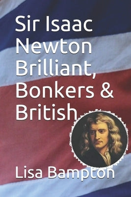Sir Isaac Newton Brilliant, Bonkers & British by Bampton, Lisa