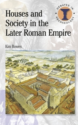 Houses and Society in the Later Roman Empire by Bowes, Kim