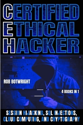 Certified Ethical Hacker: Session Hijacking, SQL Injections, Cloud Computing, And Cryptography by Botwright, Rob