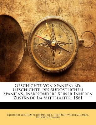 Geschichte Von Spanien: Bd. Geschichte Des Südöstlichen Spaniens, Insbesondere Seiner Inneren Zustände Im Mittelalter. 1861 by Schirrmacher, Friedrich Wilhelm