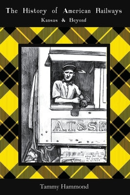 The History of American Railways: Kansas and Beyond by Hammond, Tammy