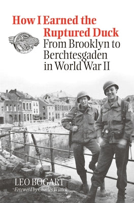 How I Earned the Ruptured Duck: From Brooklyn to Berchtesgaden in World War II by Bogart, Leo