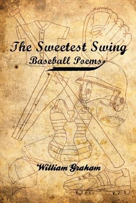 The Sweetest Swing: Baseball Poems by Graham, William