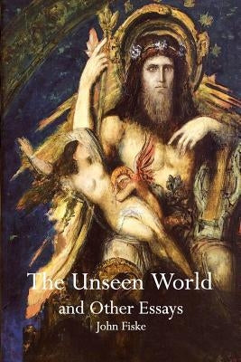 The Unseen World and Other Essays by Fiske, John