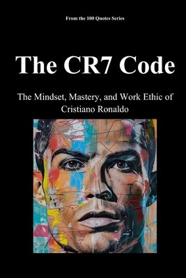 The CR7 Code: The Mindset, Mastery, and Work Ethic of Cristiano Ronaldo by 100 Quotes Series, Spencer