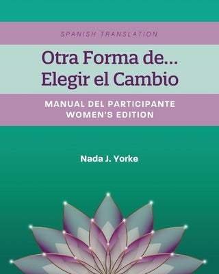 Otra Forma de...Elegir el Cambio: Manual Del Participante - Women's Edition (Spanish Translation) by Yorke, Nada J.