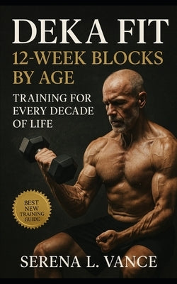 DEKA FIT 12-Week Blocks by Age: Training for Every Decade of Life: Hybrid Racing Strategies, DEKA and HYROX Coaching Plans, Strength and Endurance Per by Vance, Serena L.