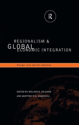Regionalism and Global Economic Integration: Europe, Asia and the Americas by Coleman, William D.