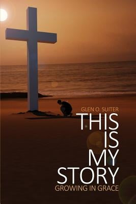 This Is My Story: Growing in Grace by Suiter, Glen O.