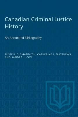 Canadian Criminal Justice History: An Annotated Bibliography by Smandych, Russell