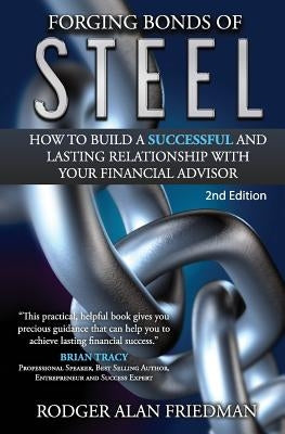 Forging Bonds of Steel: How To Build A Successful And Lasting Relationship With Your Financial Advisor by Friedman, Rodger Alan