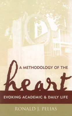 Methodology of the Heart: Evoking Academic and Daily Life by Pelias, Ronald J.