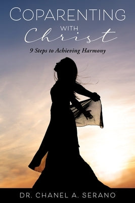 Coparenting with Christ: 9 Steps to Achieving Harmony by Serano, Chanel A.