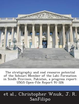 The Stratigraphy and Coal Resource Potential of the Sohnari Member of the Laki Formation in Sindh Province, Pakistan, a Progress Report: Usgs Open-Fil by Wnuk, Christopher