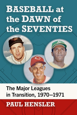 Baseball at the Dawn of the Seventies: The Major Leagues in Transition, 1970-1971 by Hensler, Paul