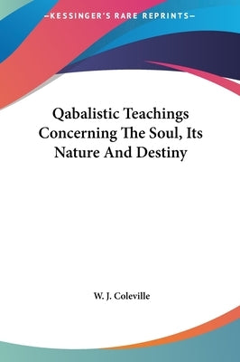 Qabalistic Teachings Concerning The Soul, Its Nature And Destiny by Coleville, W. J.