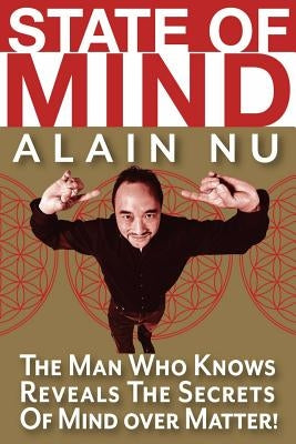 State Of Mind: The Man Who Knows Reveals The Secrets of Mind Over Matter by Nu, Alain