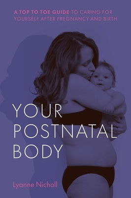 Your Postnatal Body: A Top to Toe Guide to Caring for Yourself After Pregnancy and Birth by Nicholl, Lyanne